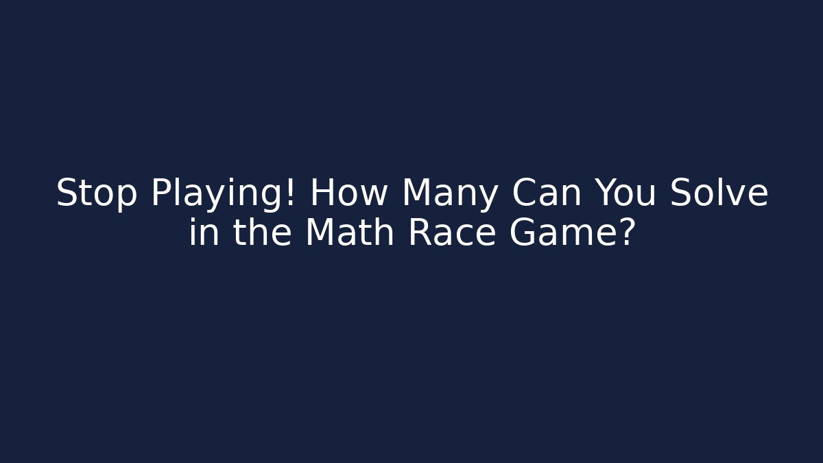 Stop Playing! How Many Can You Solve in the Math Race Game?