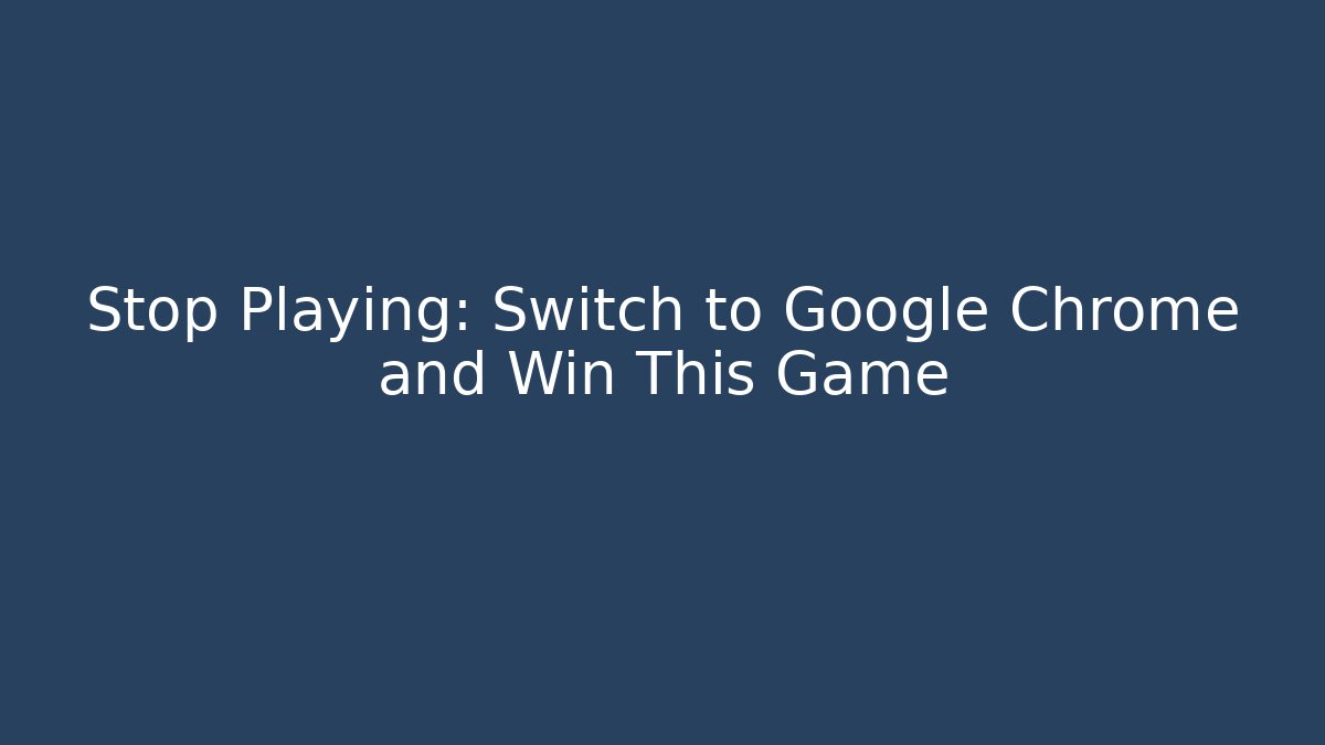 Stop Playing: Switch to Google Chrome and Win This Game - Smart Esu