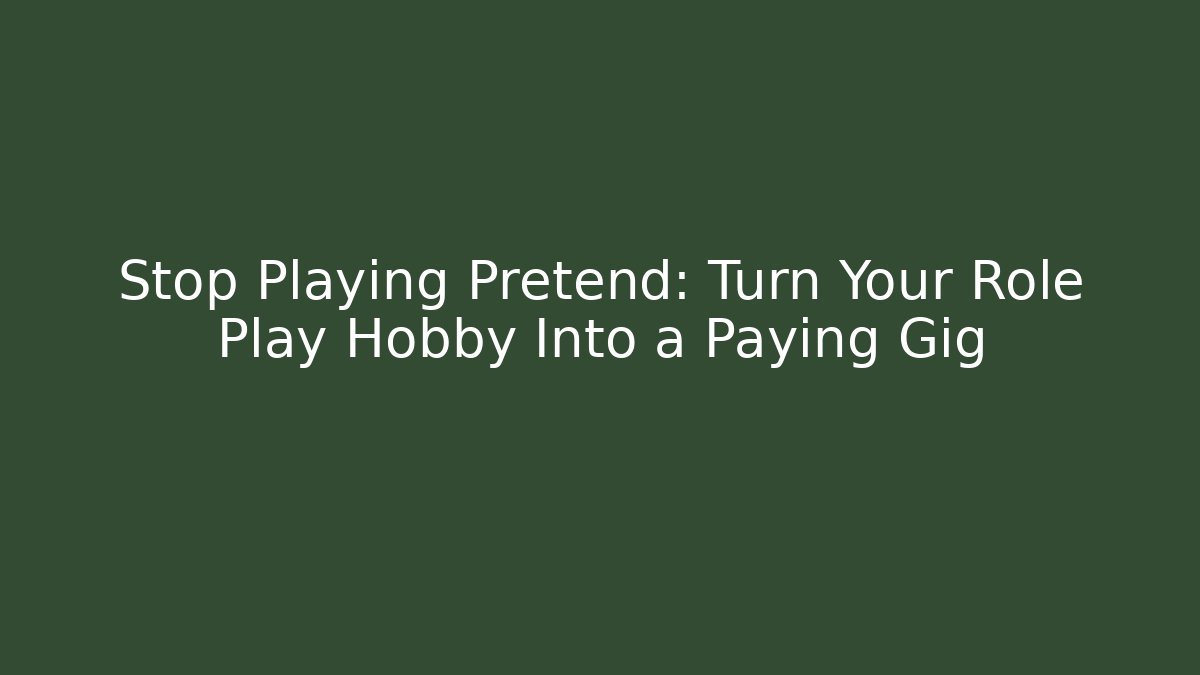Stop Playing Pretend: Turn Your Role Play Hobby Into a Paying Gig