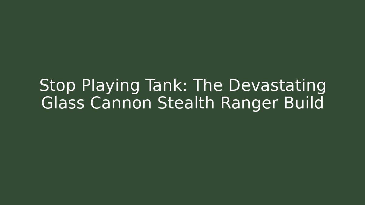 Stop Playing Tank: The Devastating Glass Cannon Stealth Ranger Build