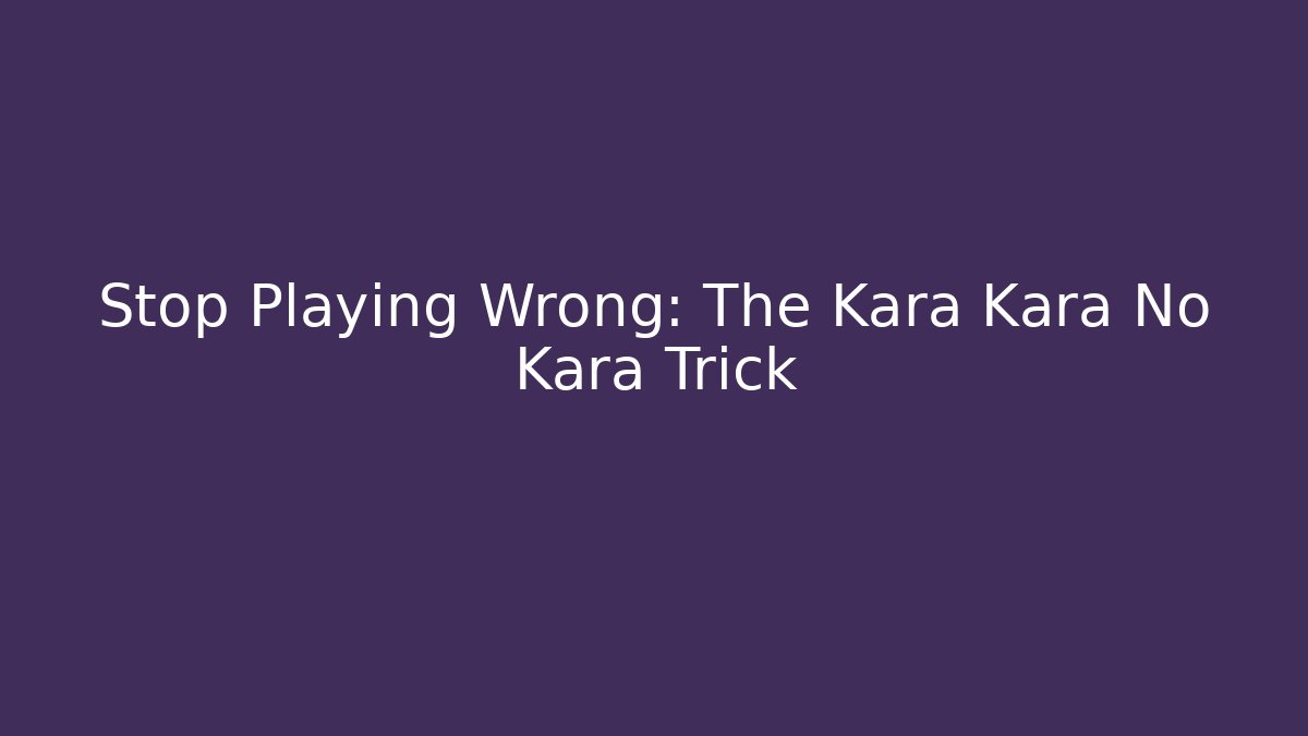 Stop Playing Wrong: The Kara Kara No Kara Trick