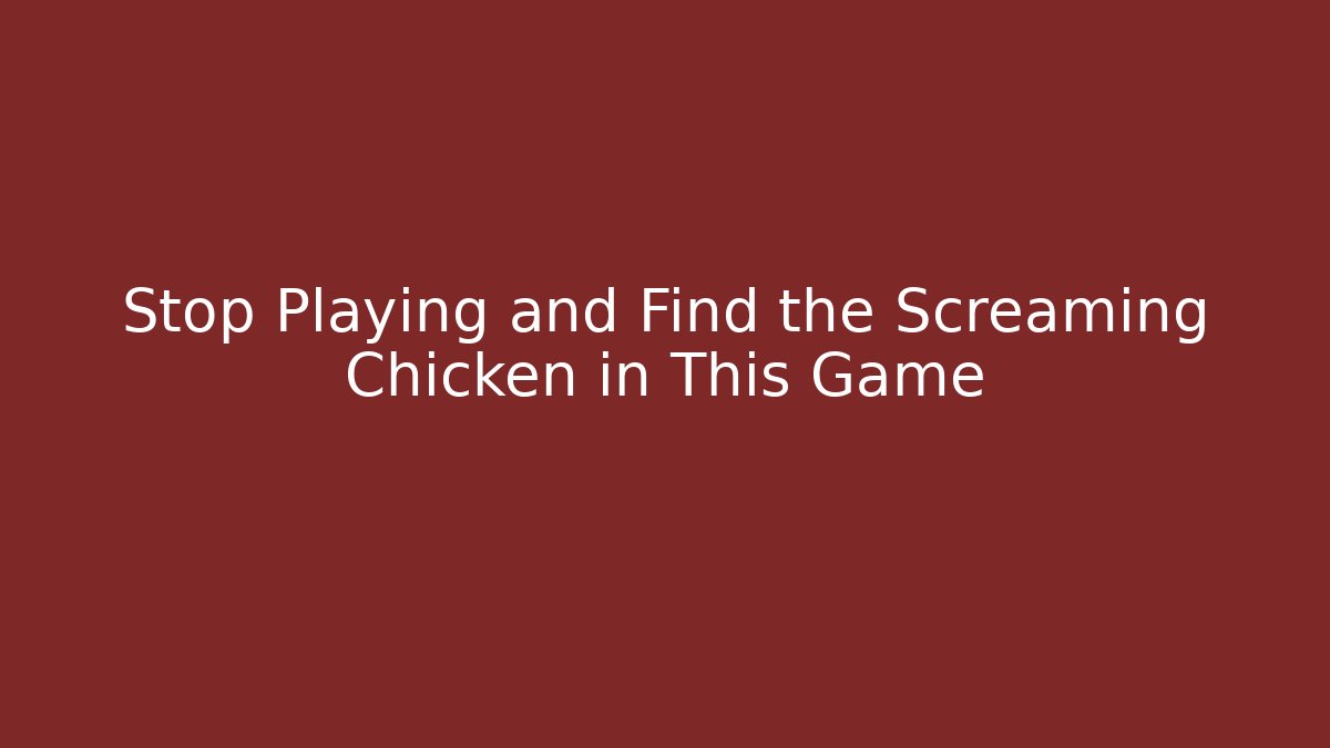 Stop Playing and Find the Screaming Chicken in This Game
