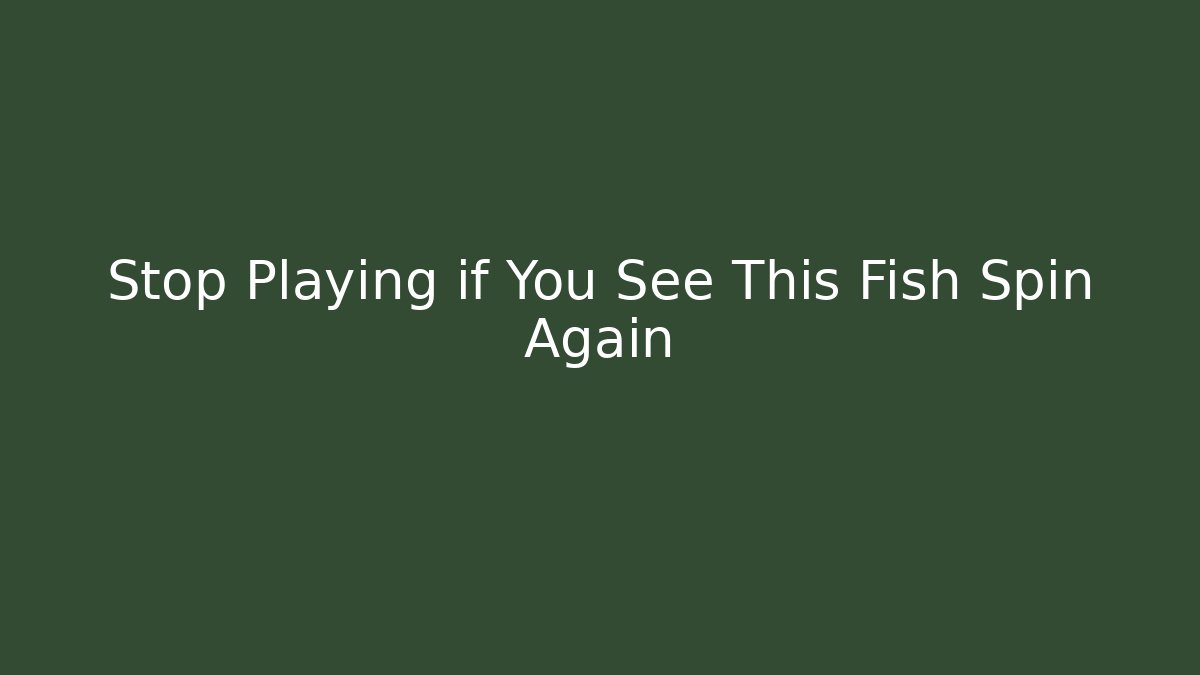 Stop Playing if You See This Fish Spin Again