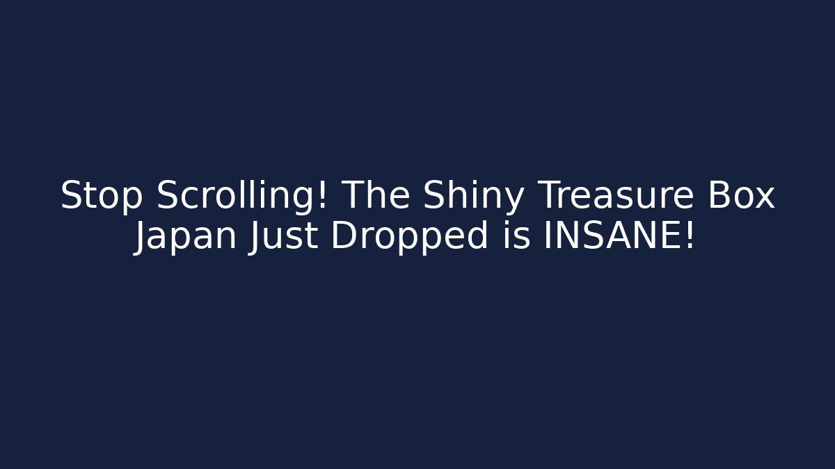 Stop Scrolling! The Shiny Treasure Box Japan Just Dropped is INSANE!