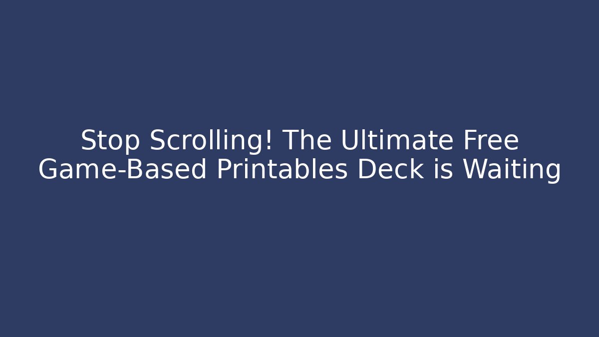 Stop Scrolling! The Ultimate Free Game-Based Printables Deck is Waiting