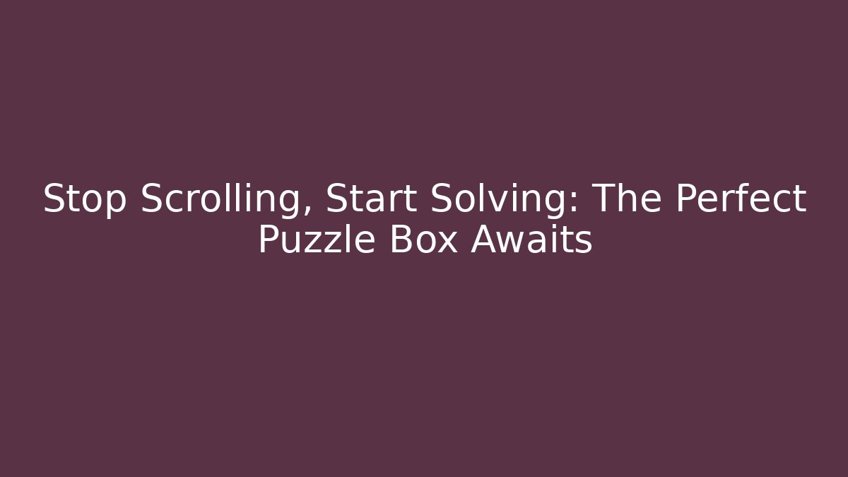 Stop Scrolling, Start Solving: The Perfect Puzzle Box Awaits
