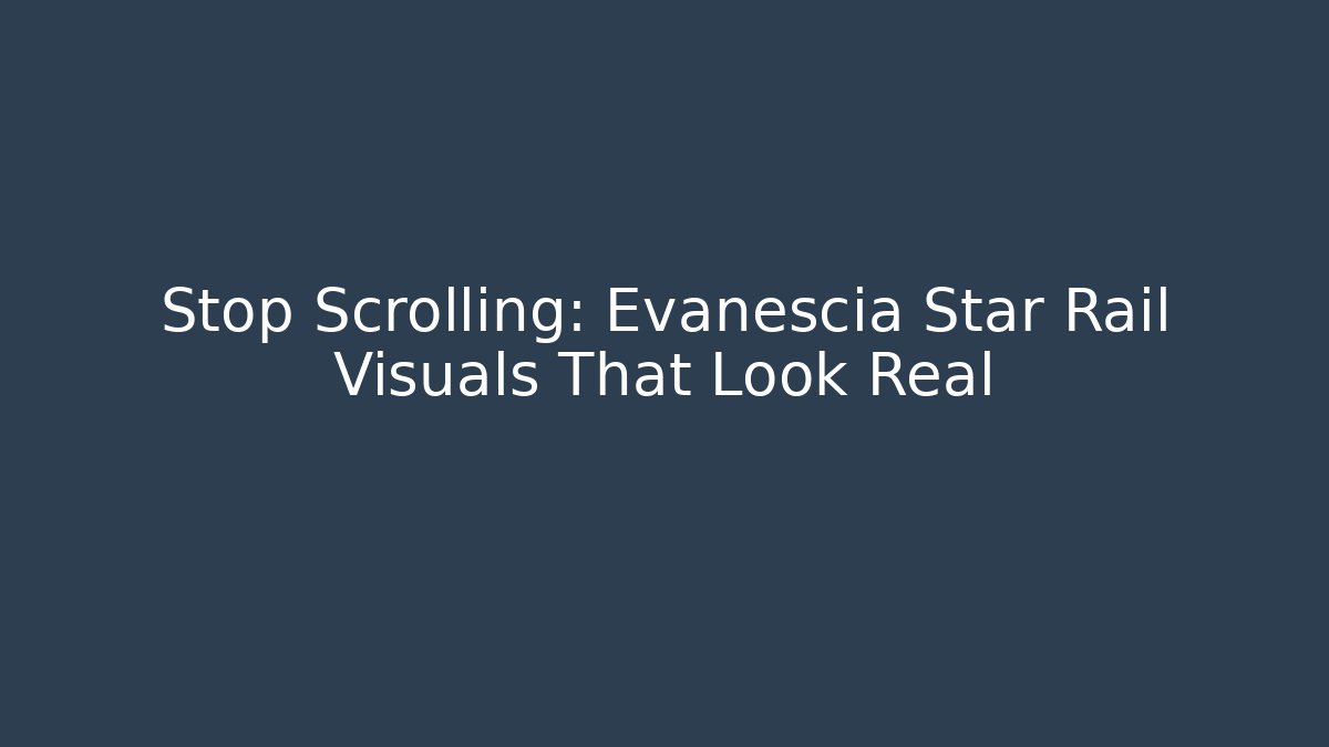 Stop Scrolling: Evanescia Star Rail Visuals That Look Real