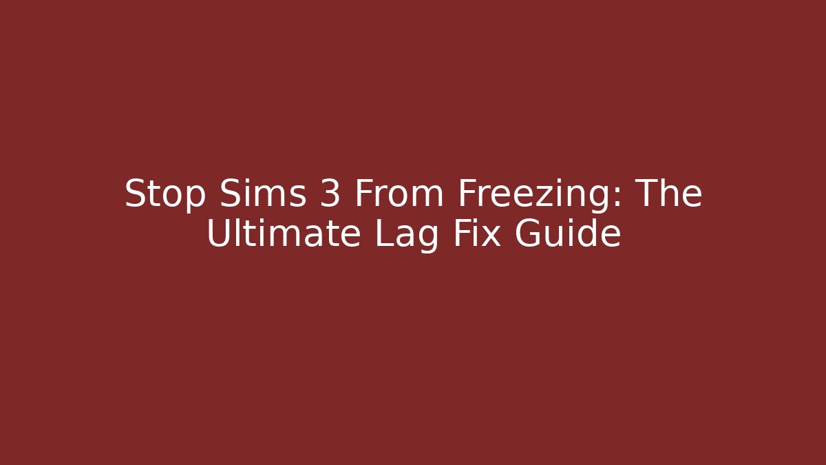 Stop Sims 3 From Freezing: The Ultimate Lag Fix Guide