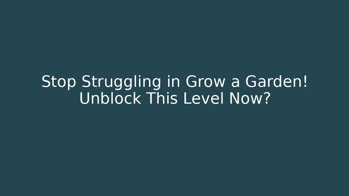 Stop Struggling in Grow a Garden! Unblock This Level Now?