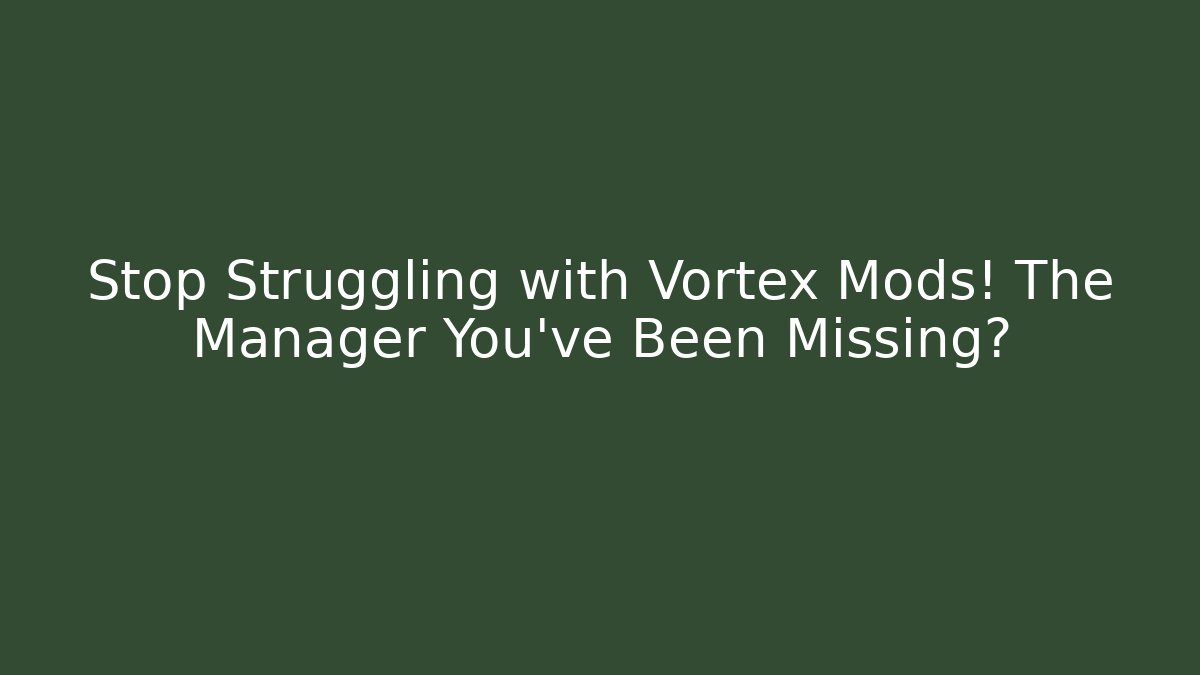 Stop Struggling with Vortex Mods! The Manager You’ve Been Missing?