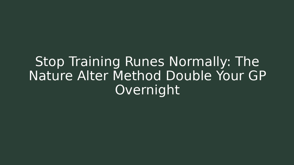 Stop Training Runes Normally: The Nature Alter Method Double Your GP Overnight