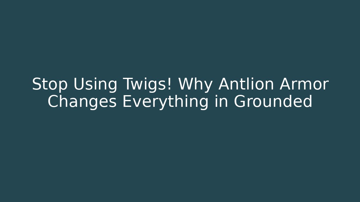Stop Using Twigs! Why Antlion Armor Changes Everything in Grounded