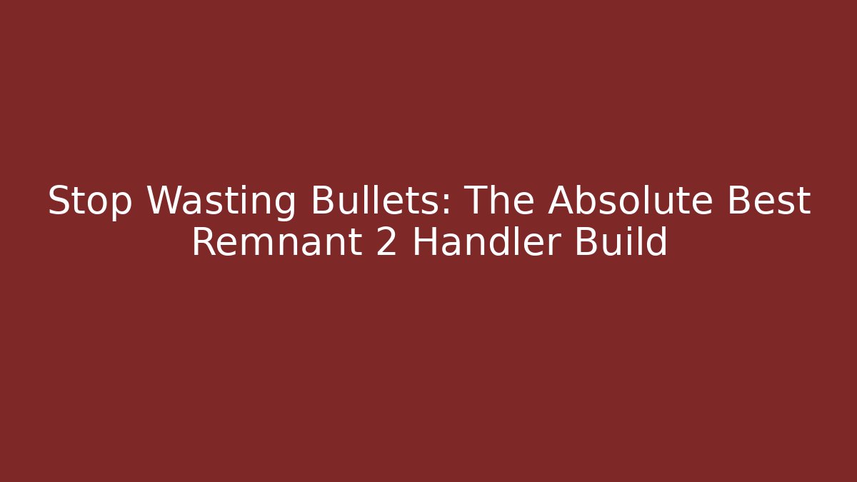 Stop Wasting Bullets: The Absolute Best Remnant 2 Handler Build - Smart Esu