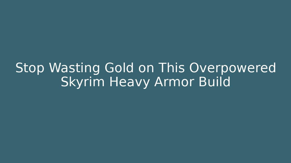 Stop Wasting Gold on This Overpowered Skyrim Heavy Armor Build - Smart Esu