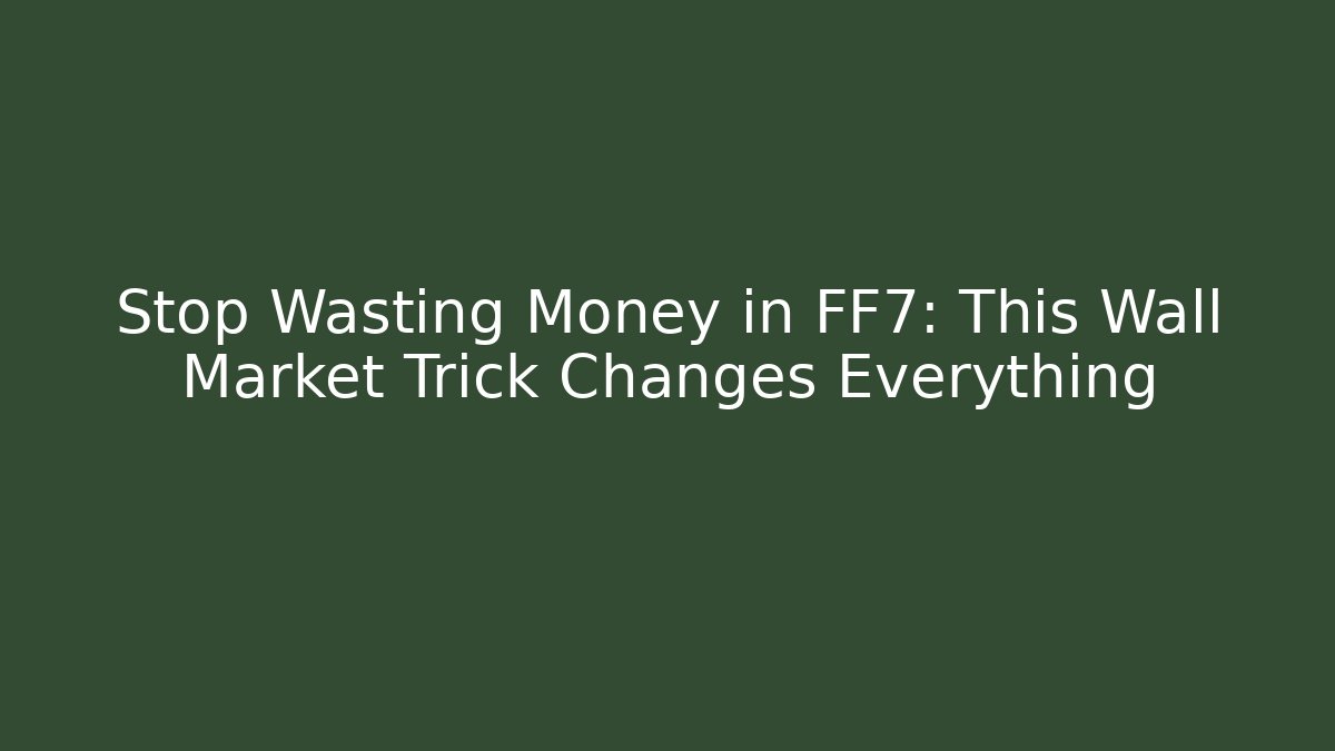 Stop Wasting Money in FF7: This Wall Market Trick Changes Everything