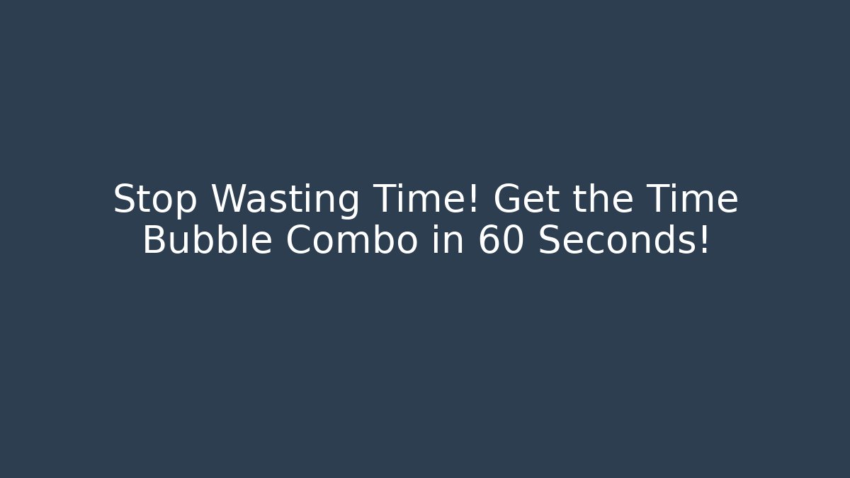 Stop Wasting Time! Get the Time Bubble Combo in 60 Seconds!