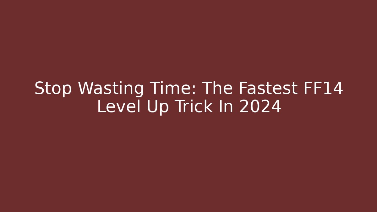 Stop Wasting Time: The Fastest FF14 Level Up Trick In 2024