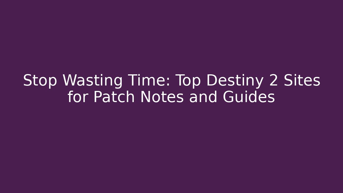 Stop Wasting Time: Top Destiny 2 Sites for Patch Notes and Guides