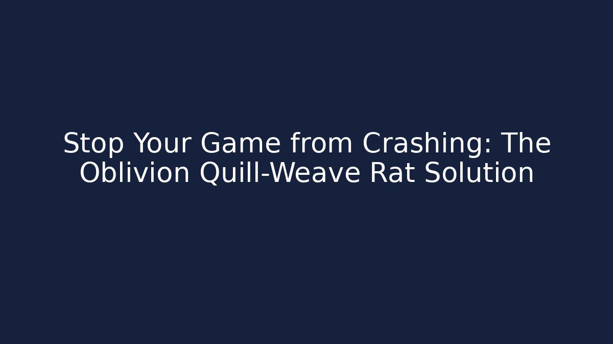 Stop Your Game from Crashing: The Oblivion Quill-Weave Rat Solution