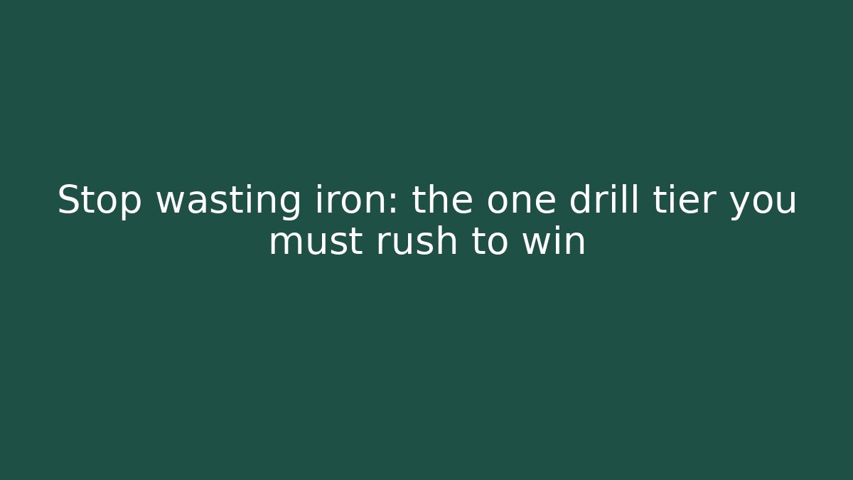 Stop wasting iron: the one drill tier you must rush to win