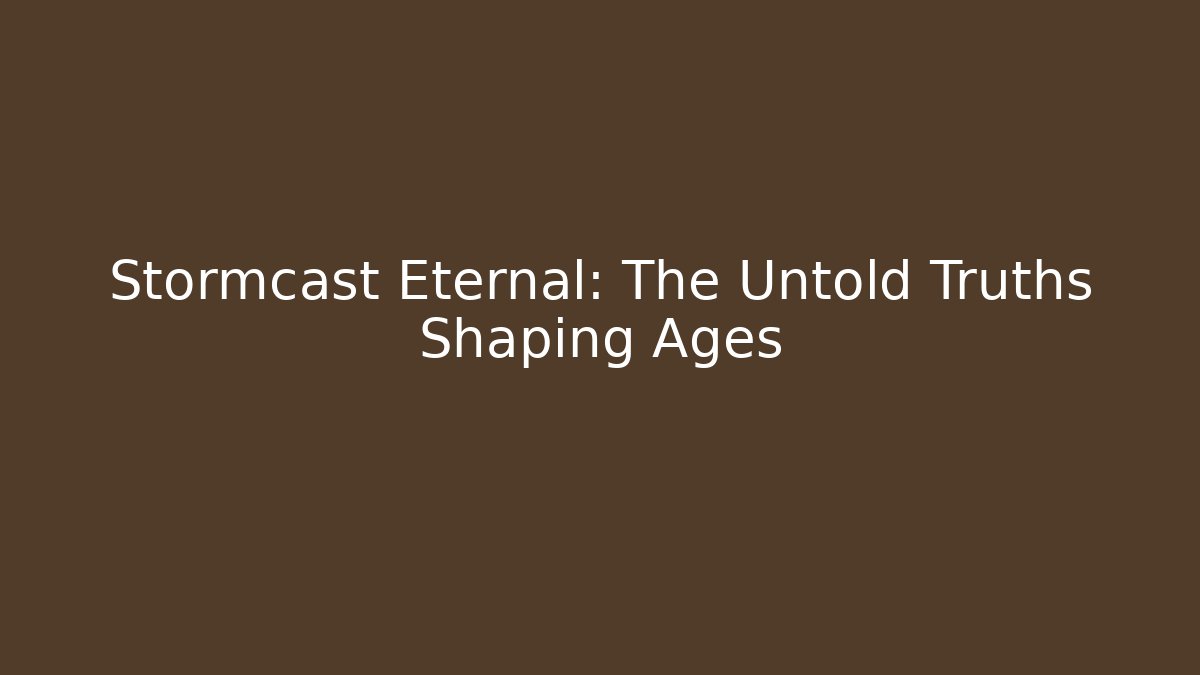 Stormcast Eternal: The Untold Truths Shaping Ages
