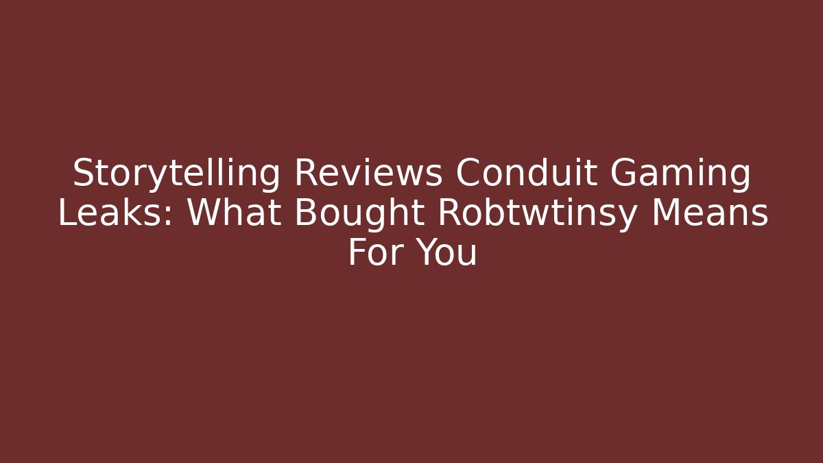 Storytelling Reviews Conduit Gaming Leaks: What Bought Robtwtinsy Means For You