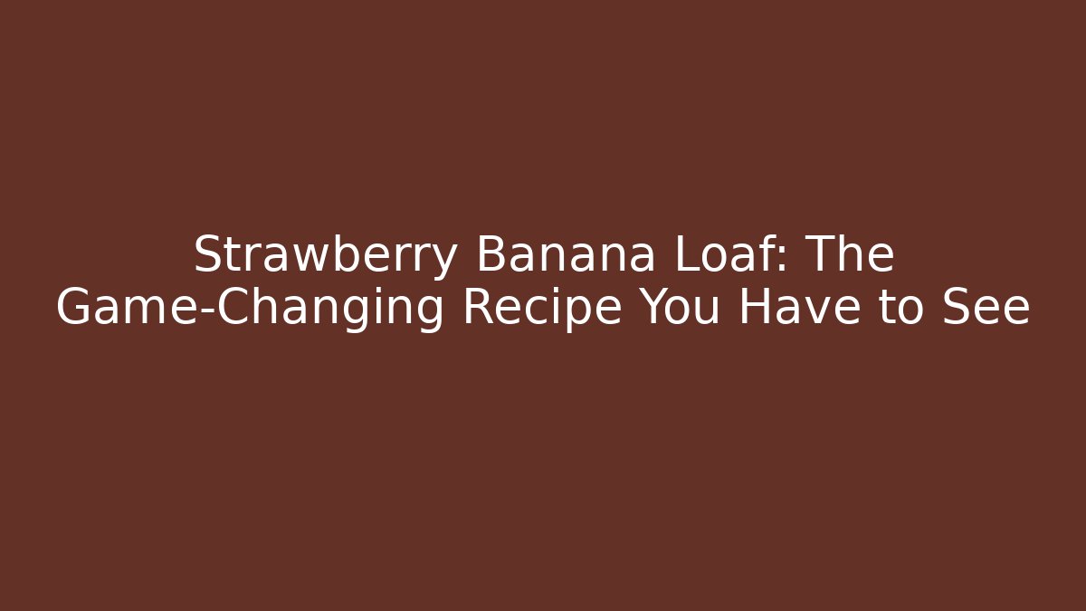 Strawberry Banana Loaf: The Game-Changing Recipe You Have to See