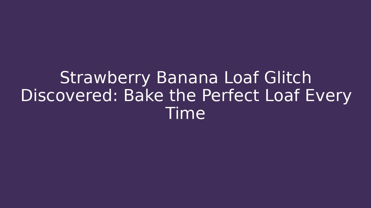 Strawberry Banana Loaf Glitch Discovered: Bake the Perfect Loaf Every Time