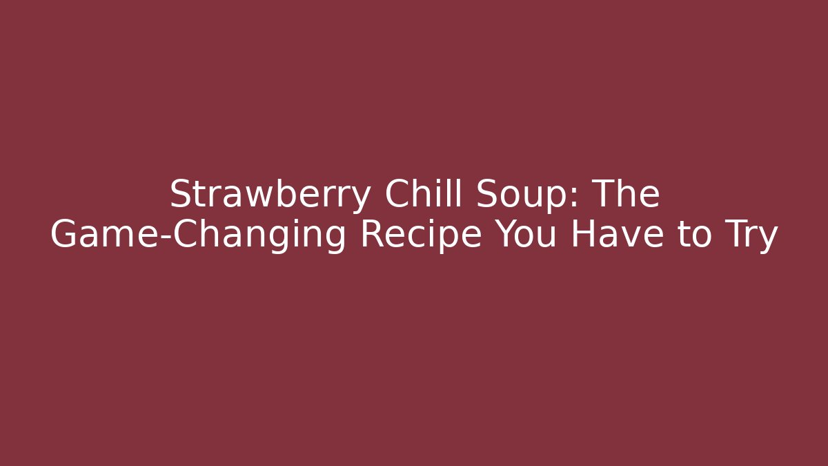 Strawberry Chill Soup: The Game-Changing Recipe You Have to Try