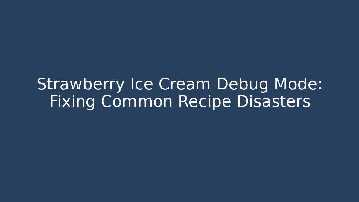 Strawberry Ice Cream Debug Mode: Fixing Common Recipe Disasters