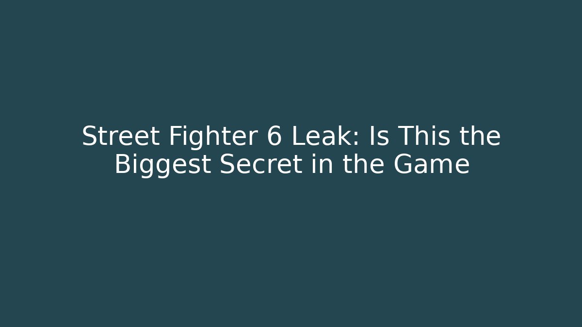 Street Fighter 6 Leak: Is This the Biggest Secret in the Game