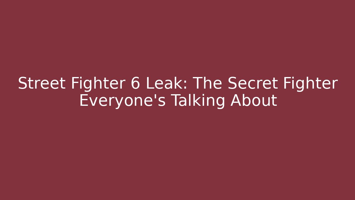 Street Fighter 6 Leak: The Secret Fighter Everyone’s Talking About