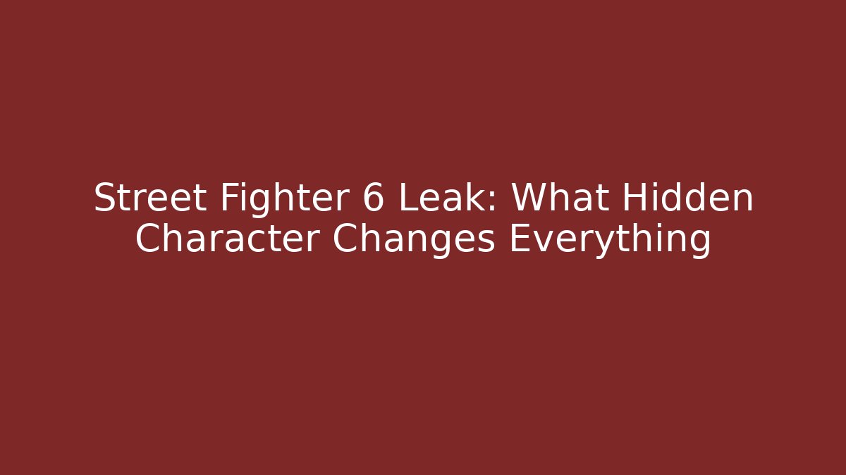 Street Fighter 6 Leak: What Hidden Character Changes Everything