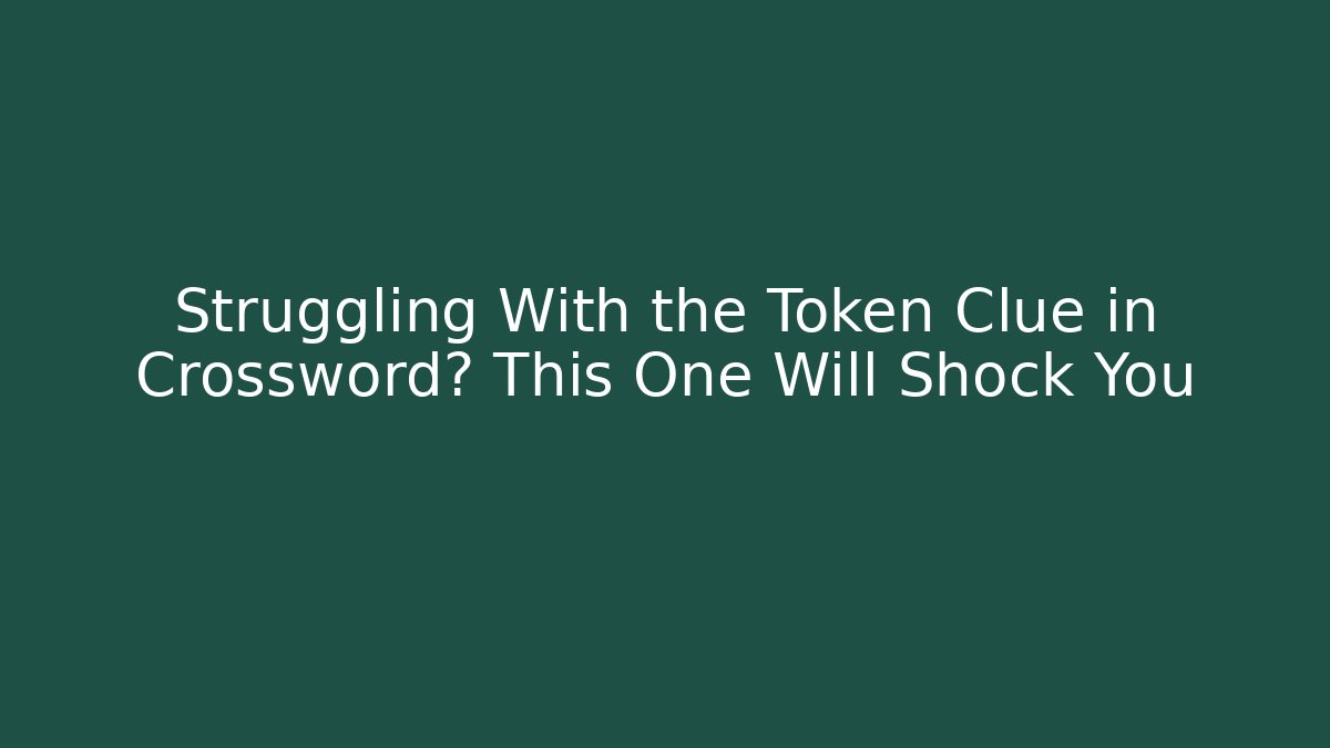 Struggling With the Token Clue in Crossword? This One Will Shock You