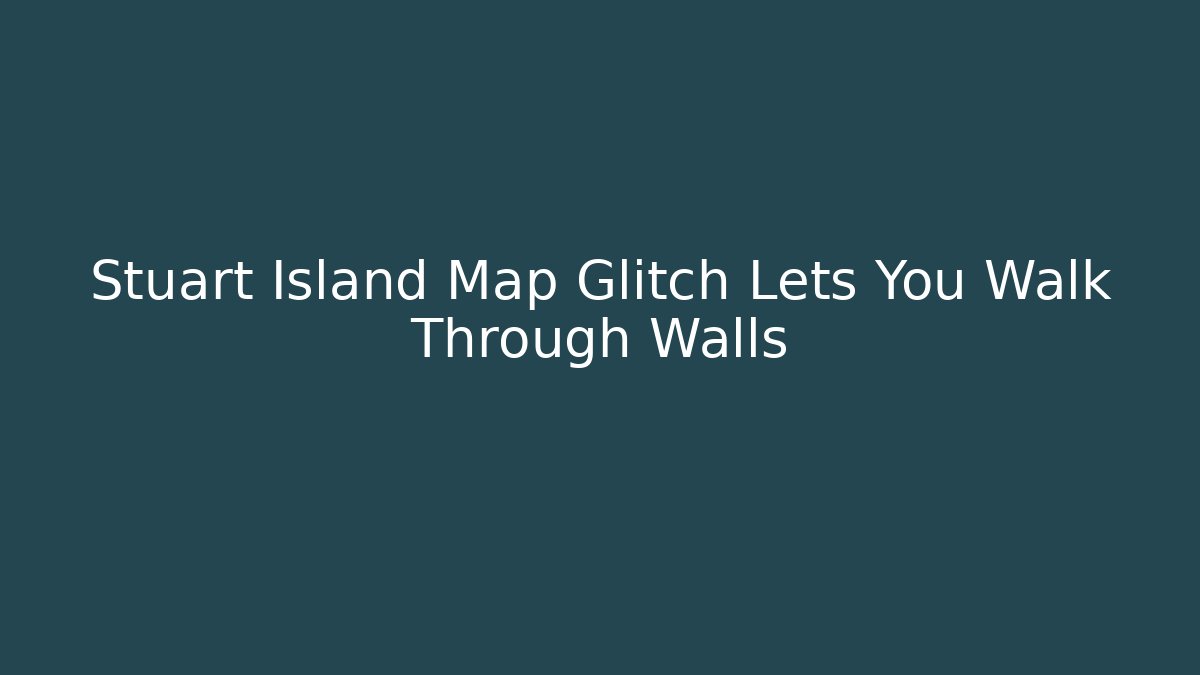 Stuart Island Map Glitch Lets You Walk Through Walls