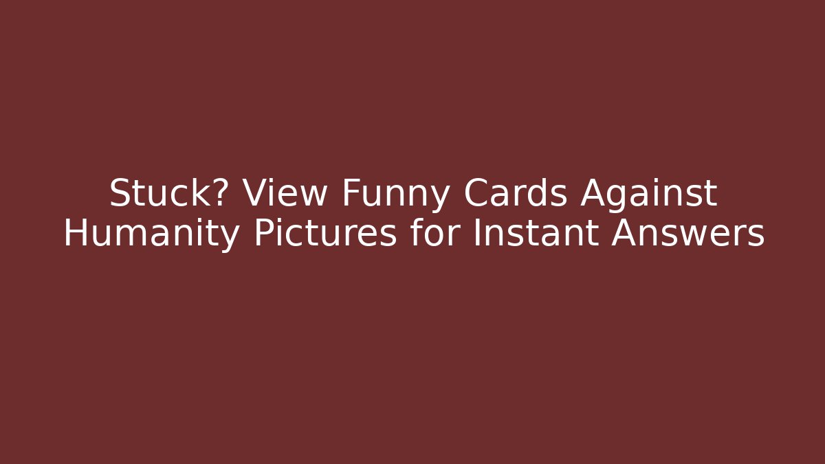 Stuck? View Funny Cards Against Humanity Pictures for Instant Answers