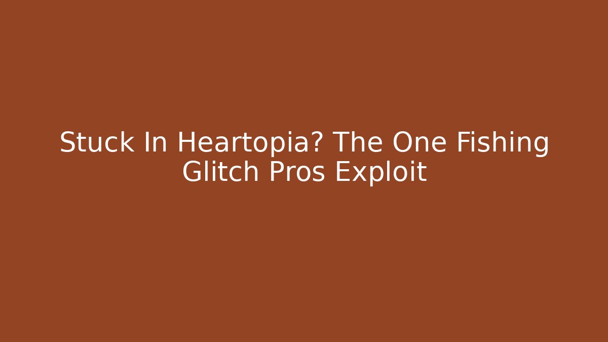 Stuck In Heartopia? The One Fishing Glitch Pros Exploit
