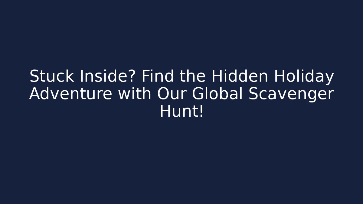 Stuck Inside? Find the Hidden Holiday Adventure with Our Global Scavenger Hunt!