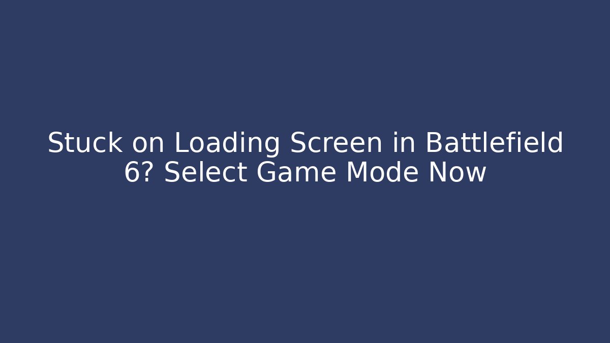 Stuck on Loading Screen in Battlefield 6? Select Game Mode Now