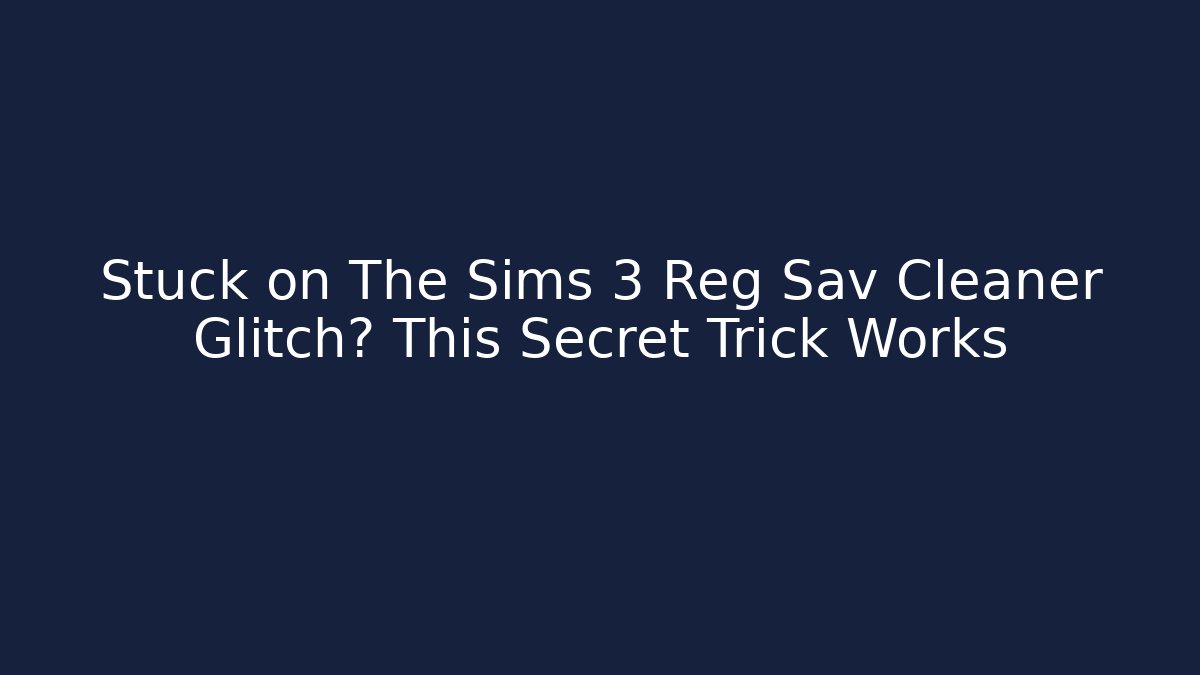 Stuck on The Sims 3 Reg Sav Cleaner Glitch? This Secret Trick Works