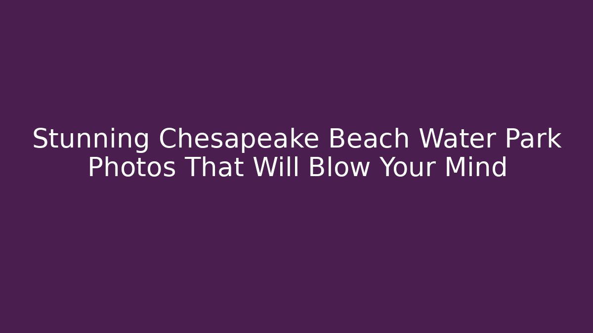 Stunning Chesapeake Beach Water Park Photos That Will Blow Your Mind