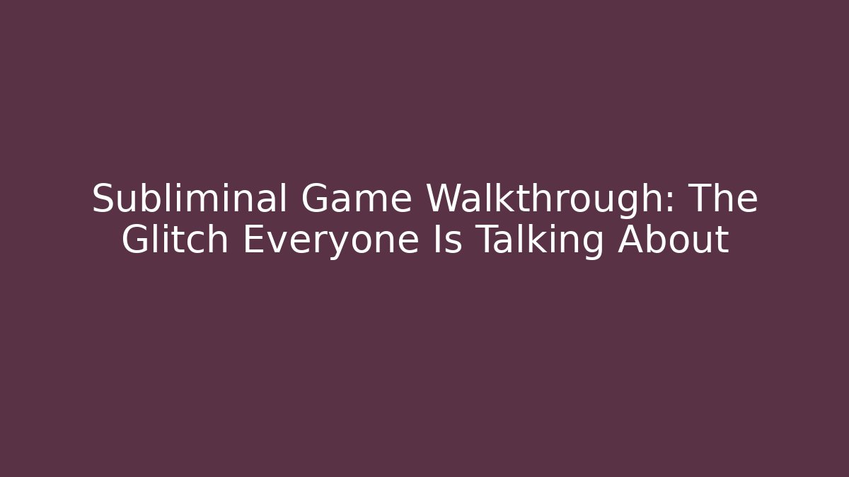 Subliminal Game Walkthrough: The Glitch Everyone Is Talking About