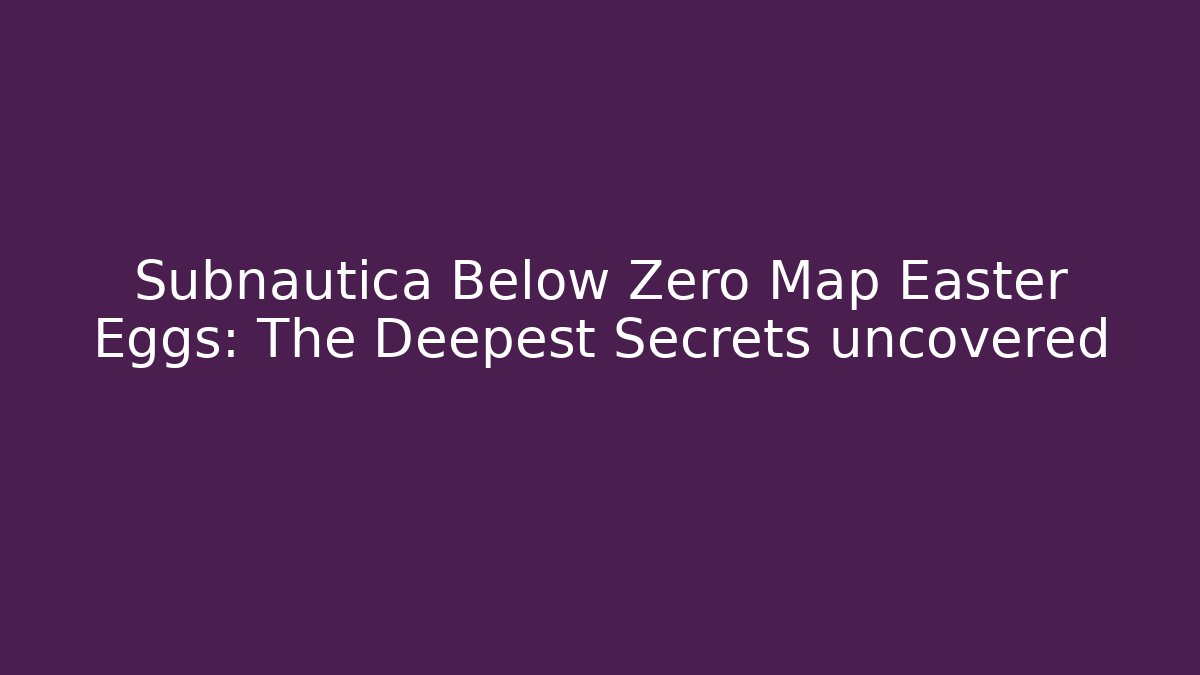 Subnautica Below Zero Map Easter Eggs: The Deepest Secrets uncovered
