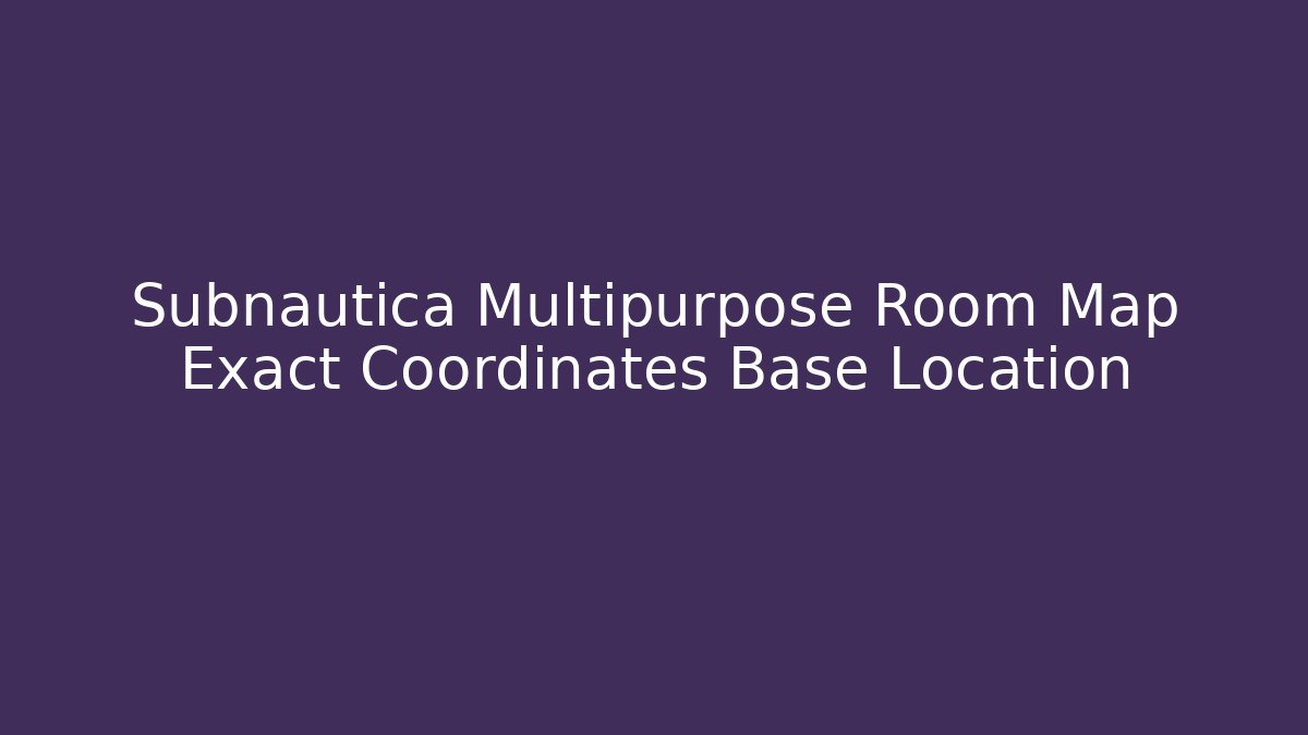 Subnautica Multipurpose Room Map Exact Coordinates Base Location - Smart Esu