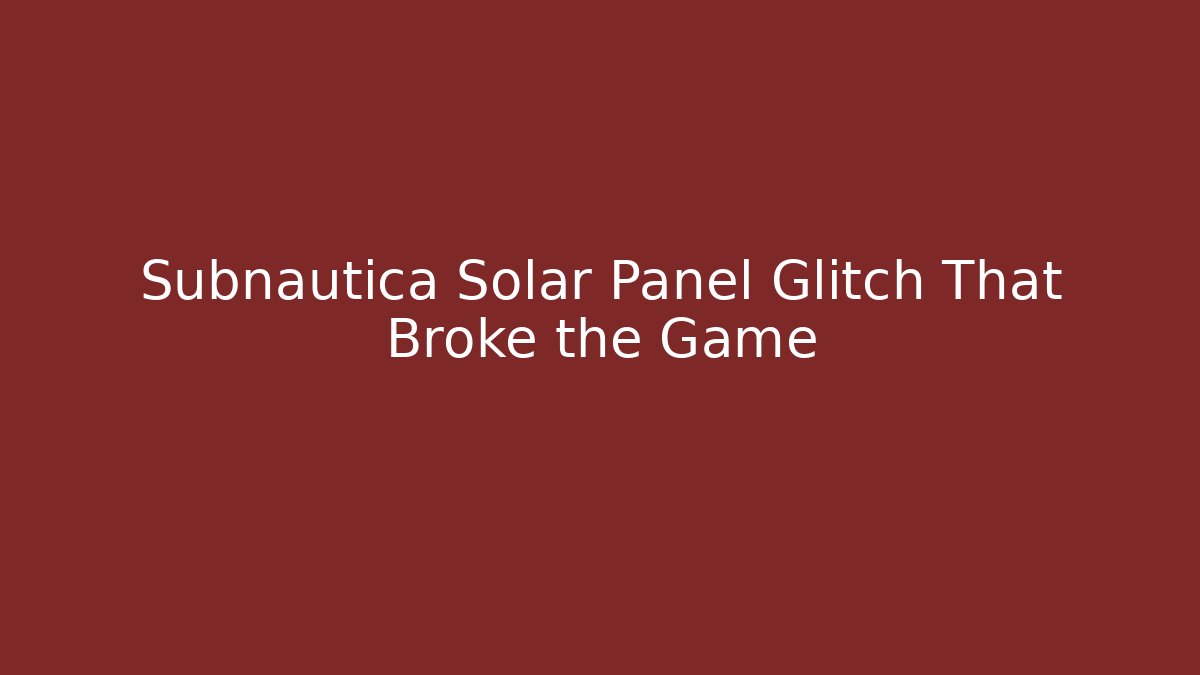 Subnautica Solar Panel Glitch That Broke the Game