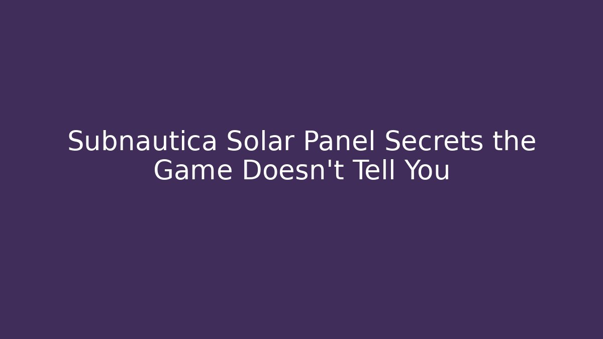Subnautica Solar Panel Secrets the Game Doesn't Tell You
