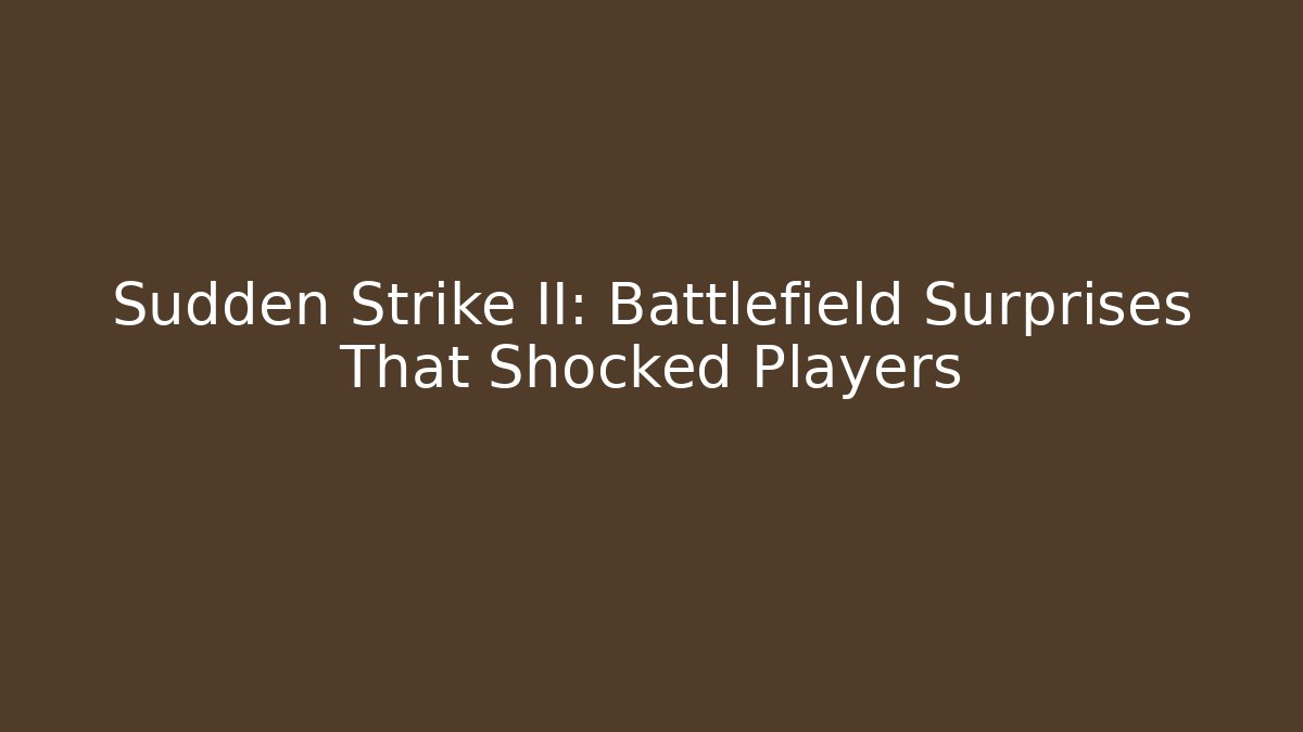 Sudden Strike II: Battlefield Surprises That Shocked Players