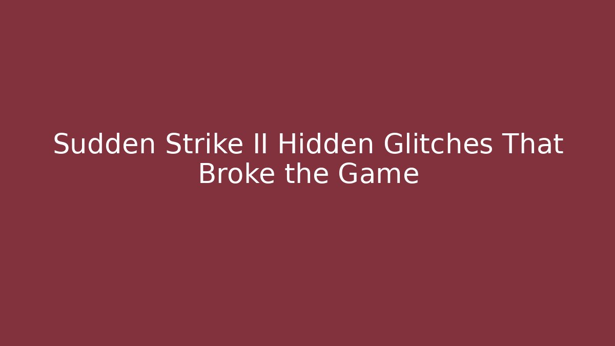 Sudden Strike II Hidden Glitches That Broke the Game