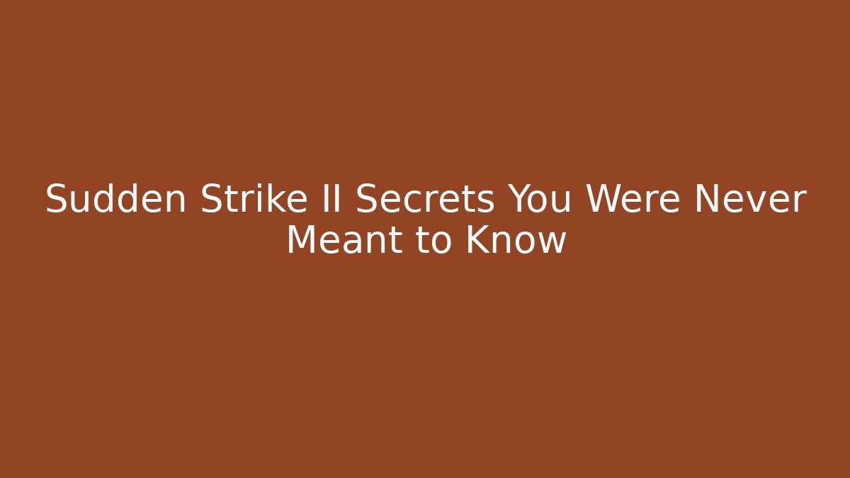 Sudden Strike II Secrets You Were Never Meant to Know