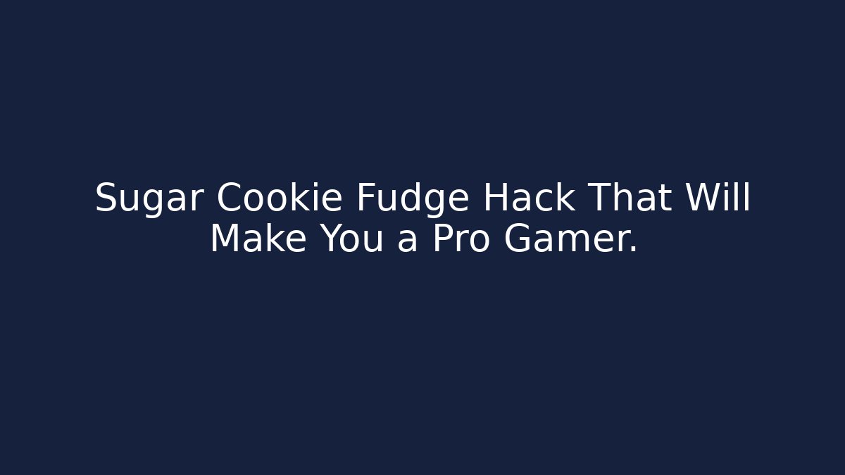 Sugar Cookie Fudge Hack That Will Make You a Pro Gamer.